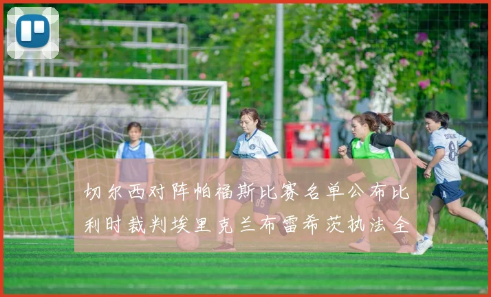 切尔西对阵帕福斯比赛名单公布比利时裁判埃里克兰布雷希茨执法全场