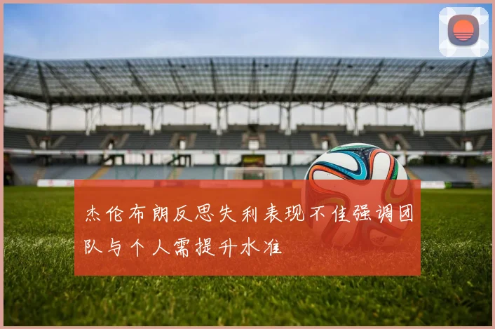 杰伦布朗反思失利表现不佳强调团队与个人需提升水准