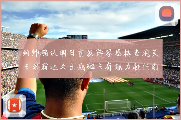 纳帅确认明日首发阵容恩梅查泡芙卡尔翁达夫出战磁卡有能力胜任前腰位置