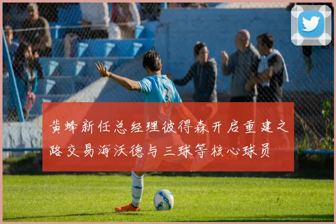 黄蜂新任总经理彼得森开启重建之路交易海沃德与三球等核心球员