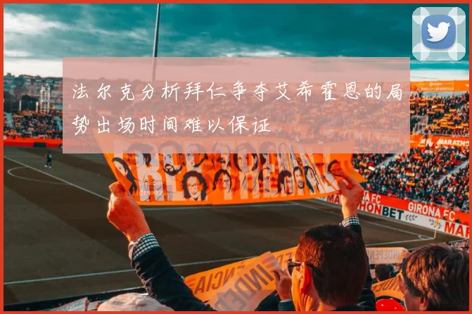 法尔克分析拜仁争夺艾希霍恩的局势出场时间难以保证