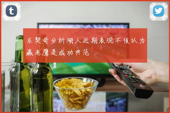 东契奇分析湖人近期表现不佳认为赢老鹰是成功典范