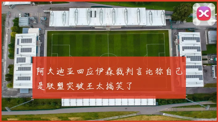 阿夫迪亚回应伊森裁判言论称自己是联盟突破王太搞笑了