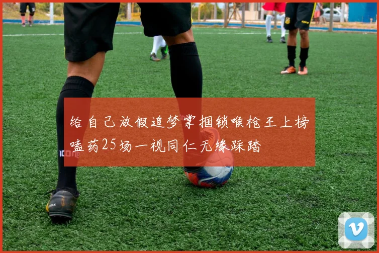给自己放假追梦掌掴锁喉枪王上榜嗑药25场一视同仁无缘踩踏